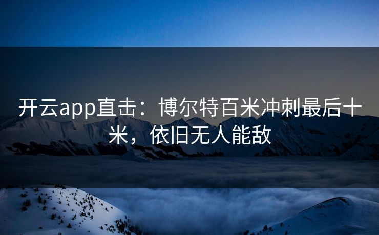 开云app直击：博尔特百米冲刺最后十米，依旧无人能敌  第1张