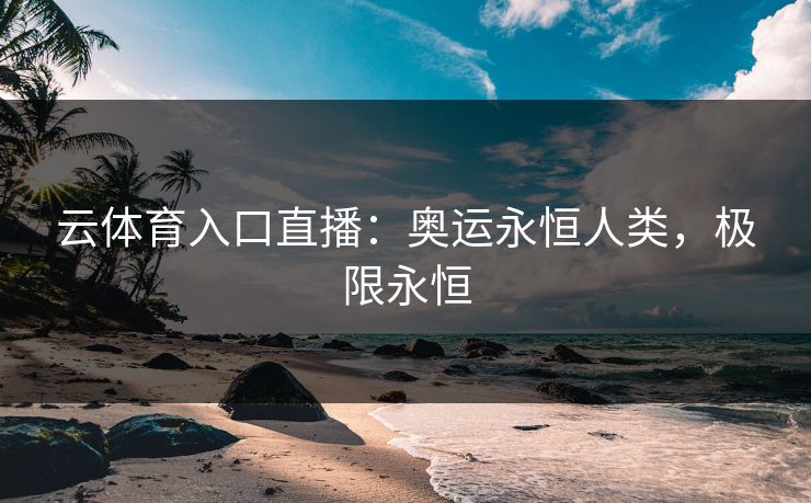 云体育入口直播：奥运永恒人类，极限永恒  第1张