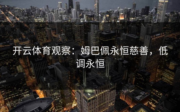 开云体育观察：姆巴佩永恒慈善，低调永恒  第1张