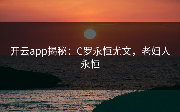 开云app揭秘：C罗永恒尤文，老妇人永恒  第1张