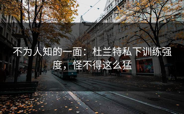 不为人知的一面：杜兰特私下训练强度，怪不得这么猛  第1张