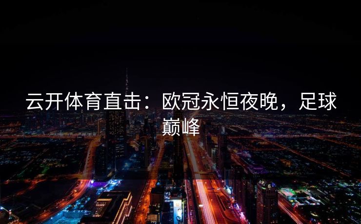 云开体育直击：欧冠永恒夜晚，足球巅峰  第1张