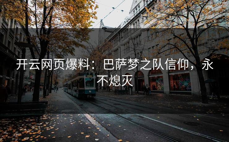 开云网页爆料：巴萨梦之队信仰，永不熄灭  第1张