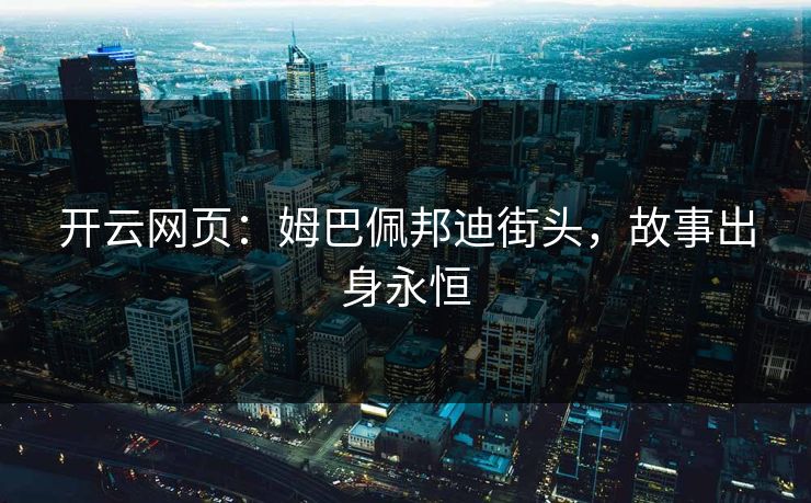 开云网页：姆巴佩邦迪街头，故事出身永恒  第1张