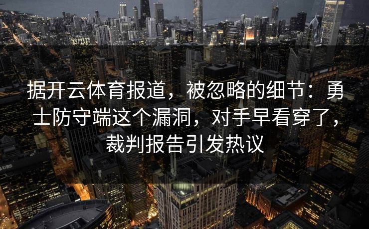 据开云体育报道，被忽略的细节：勇士防守端这个漏洞，对手早看穿了，裁判报告引发热议  第1张
