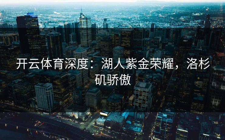 开云体育深度：湖人紫金荣耀，洛杉矶骄傲  第1张