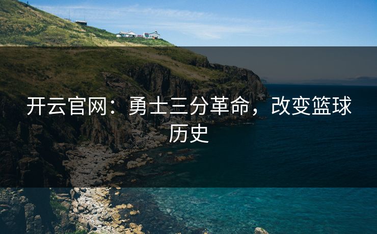 开云官网：勇士三分革命，改变篮球历史  第1张