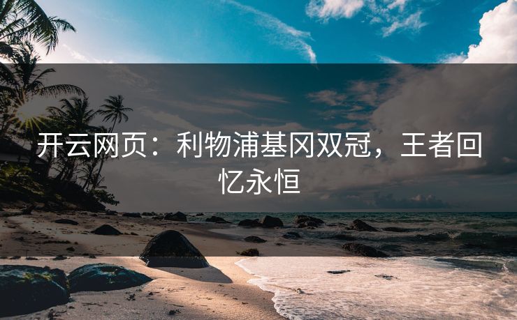开云网页：利物浦基冈双冠，王者回忆永恒