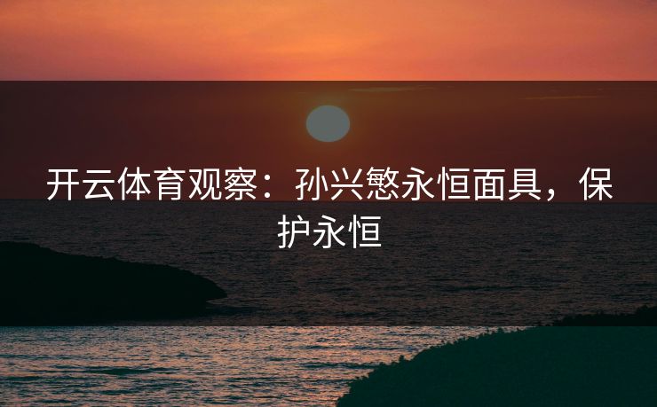 开云体育观察：孙兴慜永恒面具，保护永恒