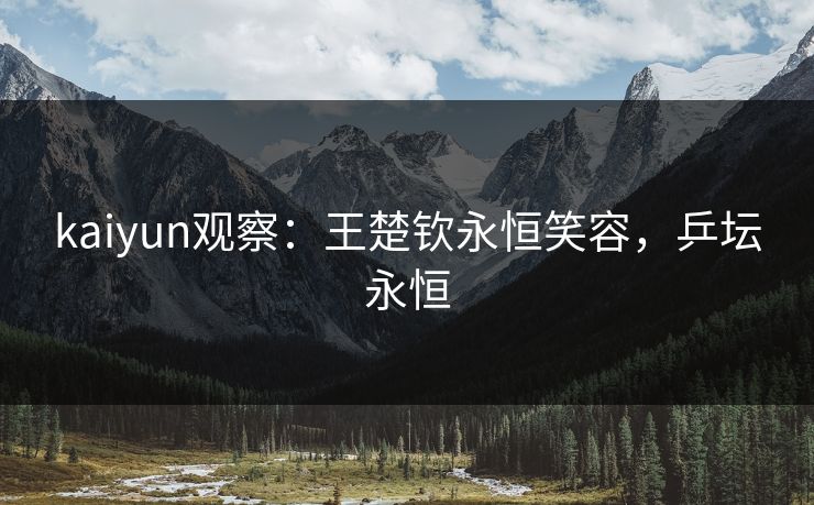 kaiyun观察：王楚钦永恒笑容，乒坛永恒