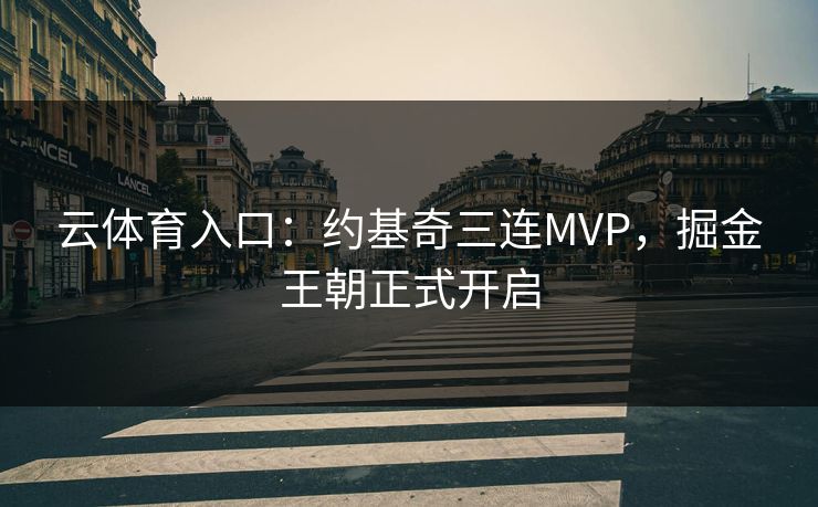 云体育入口：约基奇三连MVP，掘金王朝正式开启