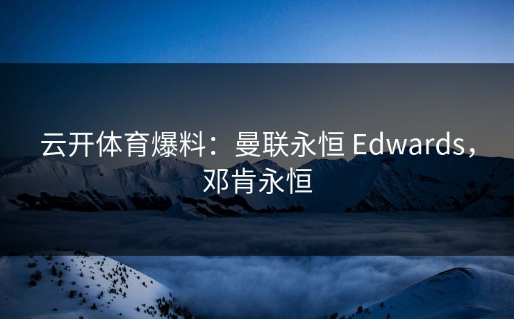云开体育爆料：曼联永恒 Edwards，邓肯永恒