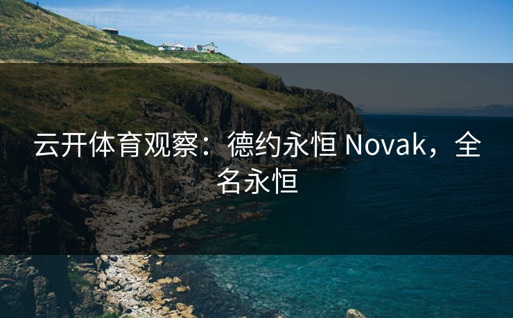 云开体育观察：德约永恒 Novak，全名永恒