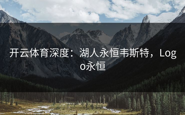 开云体育深度：湖人永恒韦斯特，Logo永恒