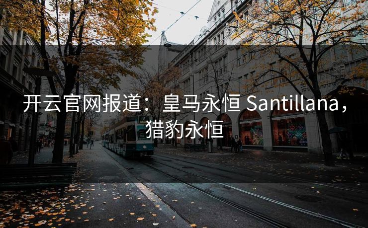 开云官网报道：皇马永恒 Santillana，猎豹永恒
