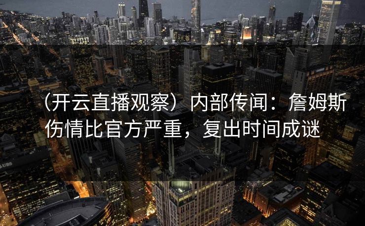 (开云直播观察)内部传闻:詹姆斯伤情比官方严重,复出时间成谜