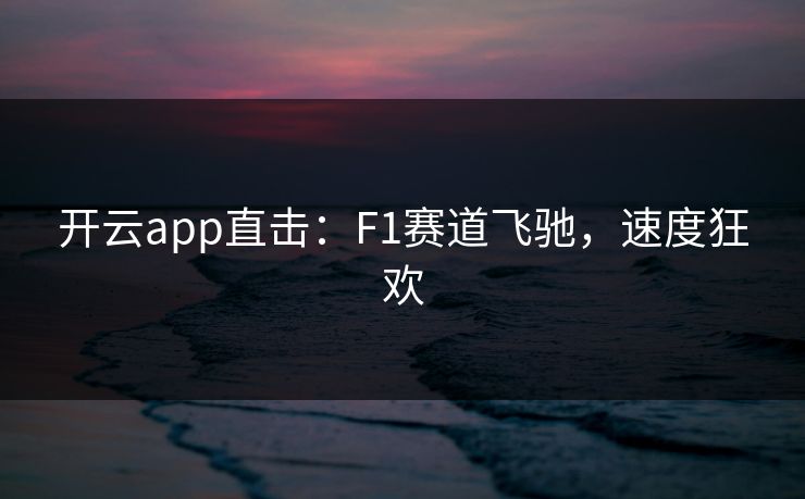 开云app直击:F1赛道飞驰,速度狂欢