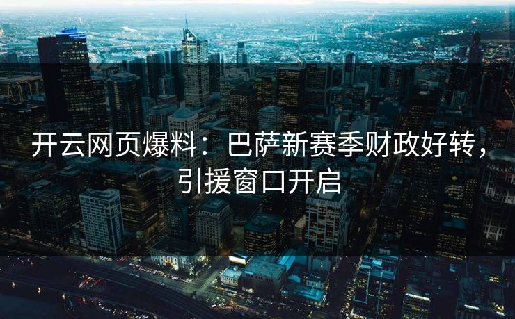 开云网页爆料：巴萨新赛季财政好转，引援窗口开启