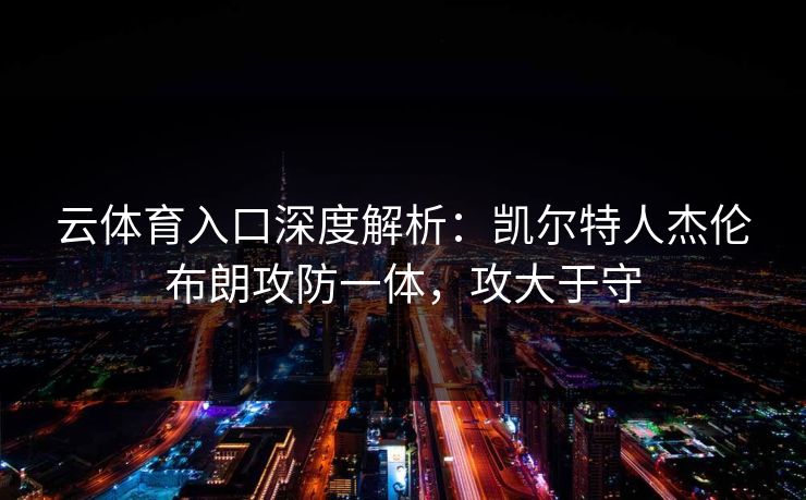 云体育入口深度解析：凯尔特人杰伦布朗攻防一体，攻大于守