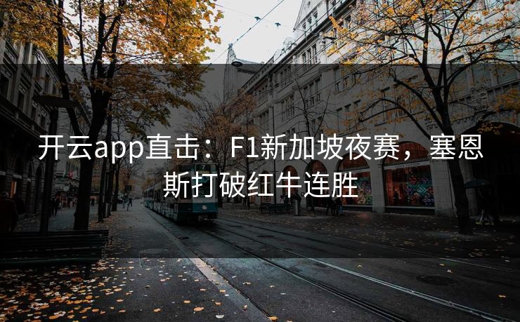 开云app直击:F1新加坡夜赛,塞恩斯打破红牛连胜