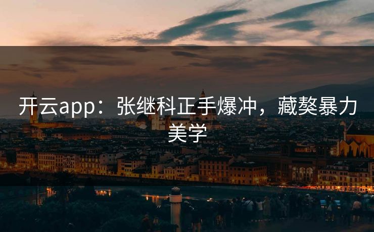 开云app：张继科正手爆冲，藏獒暴力美学