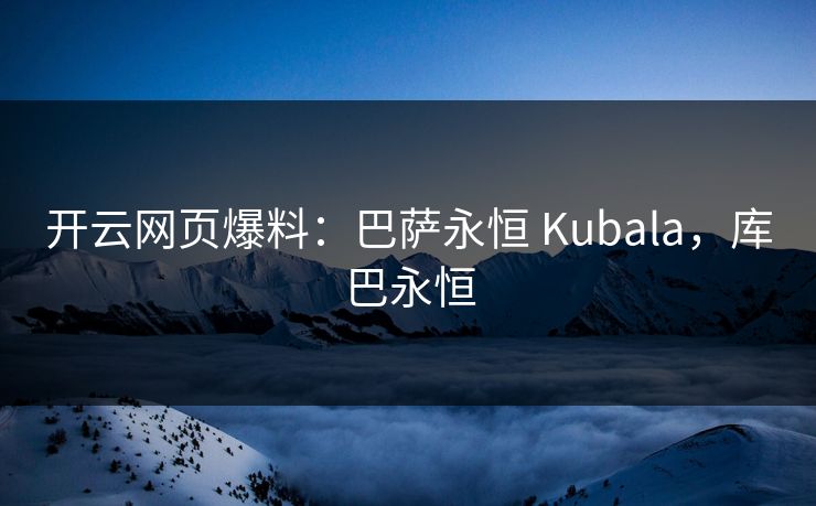 开云网页爆料：巴萨永恒 Kubala，库巴永恒