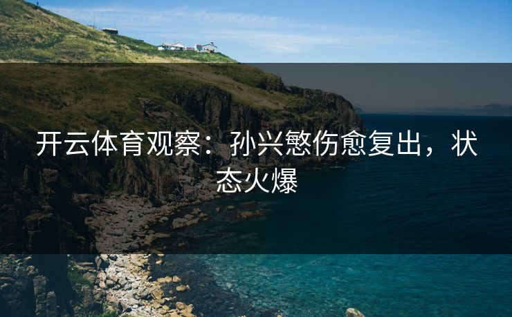 开云体育观察：孙兴慜伤愈复出，状态火爆