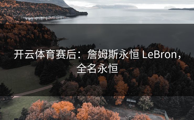 开云体育赛后：詹姆斯永恒 LeBron，全名永恒