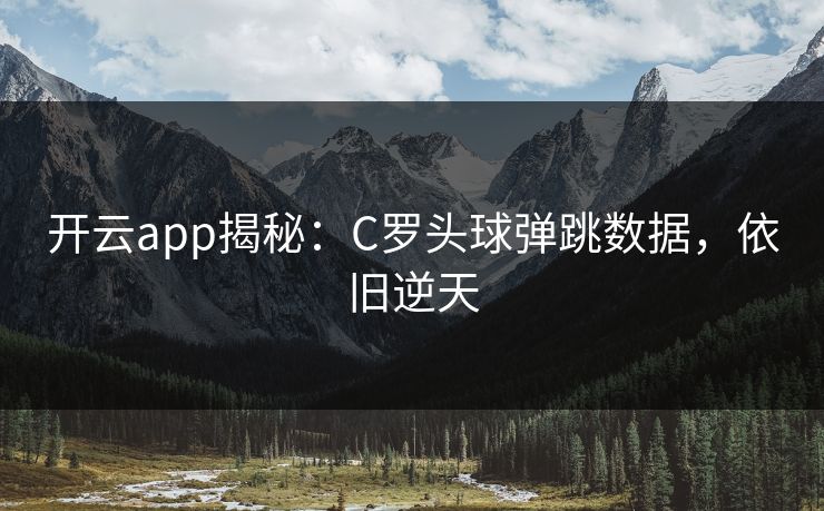 开云app揭秘：C罗头球弹跳数据，依旧逆天