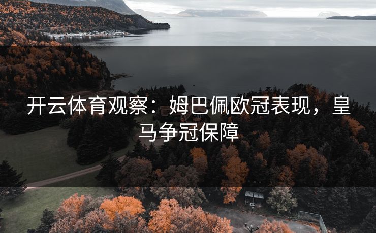 开云体育观察：姆巴佩欧冠表现，皇马争冠保障