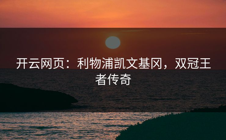 开云网页：利物浦凯文基冈，双冠王者传奇