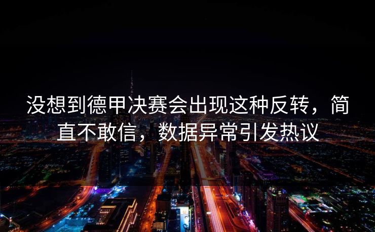 没想到德甲决赛会出现这种反转,简直不敢信,数据异常引发热议 没想到德甲决赛会出现这种反转,简直不敢信,数据异常引发热议