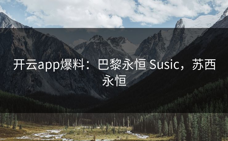 开云app爆料：巴黎永恒 Susic，苏西永恒