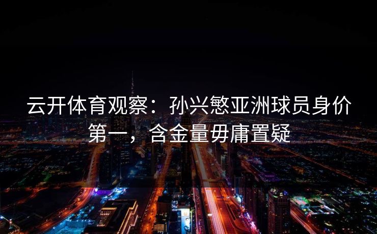 云开体育观察：孙兴慜亚洲球员身价第一，含金量毋庸置疑