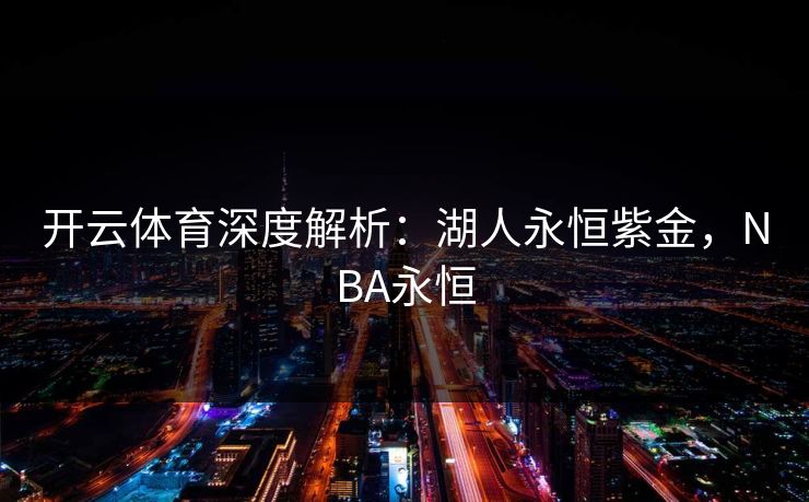 开云体育深度解析:湖人永恒紫金,NBA永恒