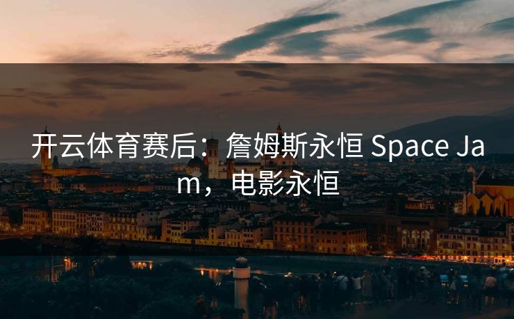 开云体育赛后：詹姆斯永恒 Space Jam，电影永恒  第1张