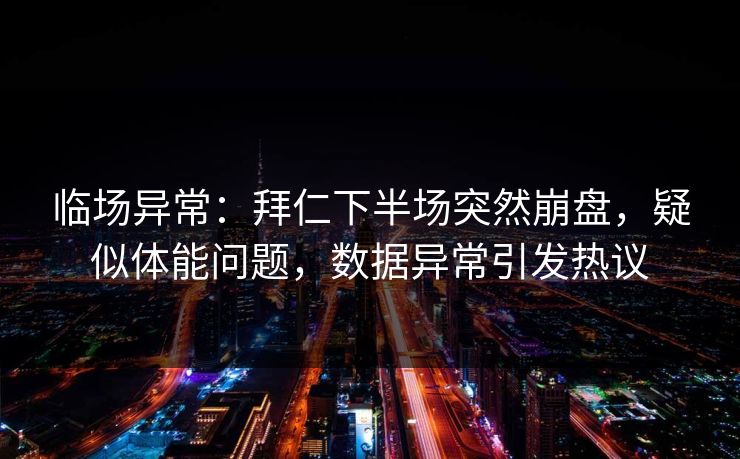 临场异常：拜仁下半场突然崩盘，疑似体能问题，数据异常引发热议