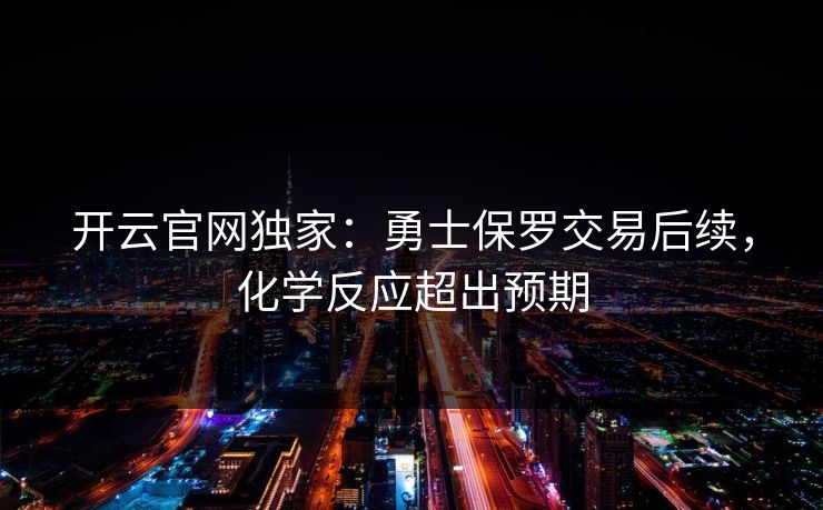 开云官网独家:勇士保罗交易后续,化学反应超出预期