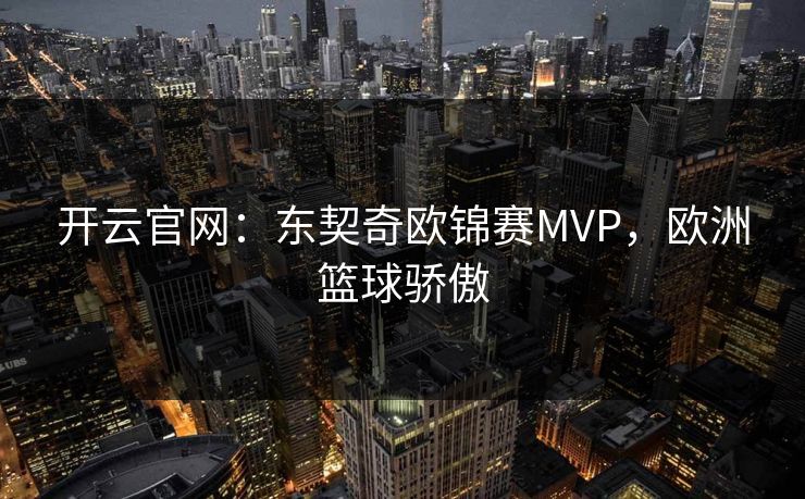 开云官网：东契奇欧锦赛MVP，欧洲篮球骄傲  第1张