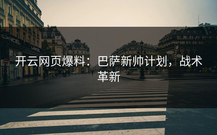 开云网页爆料：巴萨新帅计划，战术革新  第1张