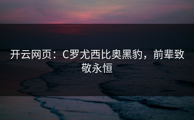 开云网页：C罗尤西比奥黑豹，前辈致敬永恒  第1张