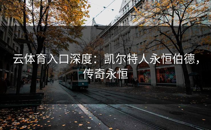 云体育入口深度：凯尔特人永恒伯德，传奇永恒