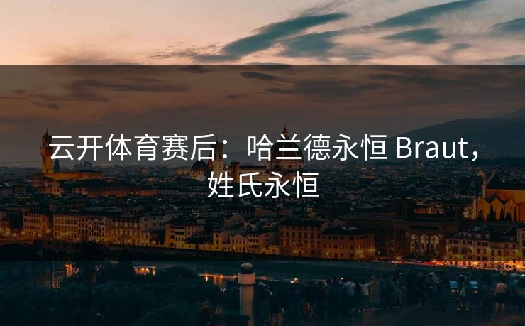 云开体育赛后：哈兰德永恒 Braut，姓氏永恒