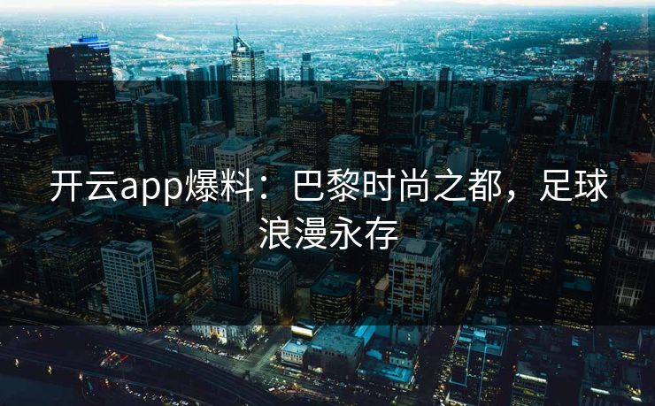 开云app爆料：巴黎时尚之都，足球浪漫永存  第1张
