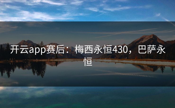 开云app赛后：梅西永恒430，巴萨永恒  第1张