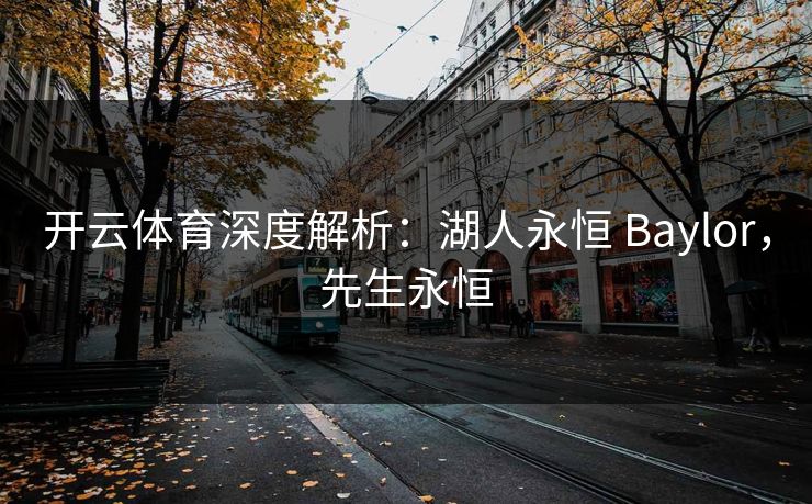 开云体育深度解析：湖人永恒 Baylor，先生永恒