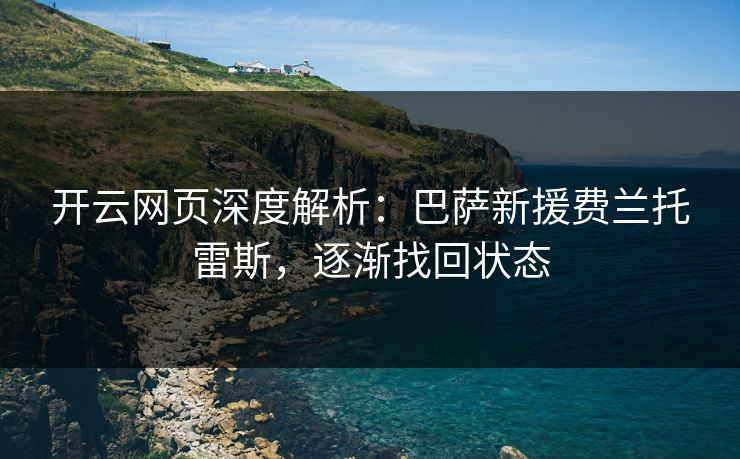 开云网页深度解析：巴萨新援费兰托雷斯，逐渐找回状态